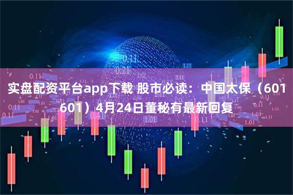 实盘配资平台app下载 股市必读：中国太保（601601）4月24日董秘有最新回复