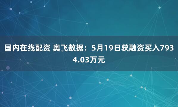 国内在线配资 奥飞数据：5月19日获融资买入7934.03万元