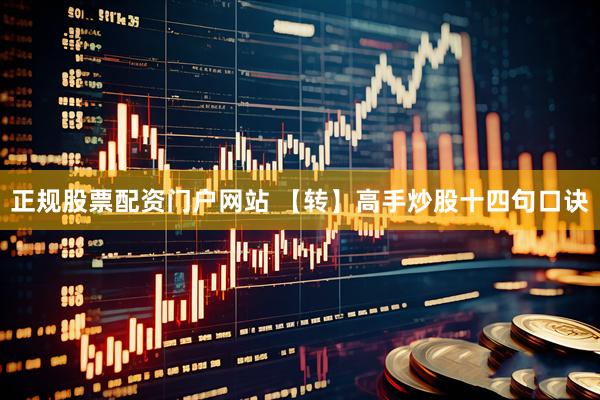 正规股票配资门户网站 【转】高手炒股十四句口诀