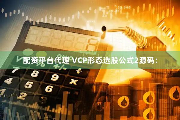 配资平台代理 VCP形态选股公式2源码：