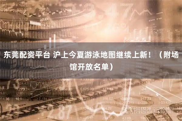 东莞配资平台 沪上今夏游泳地图继续上新！（附场馆开放名单）