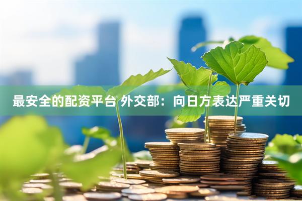 最安全的配资平台 外交部：向日方表达严重关切