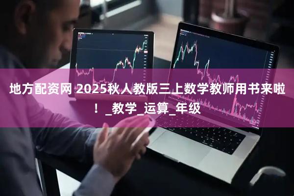 地方配资网 2025秋人教版三上数学教师用书来啦！_教学_运算_年级